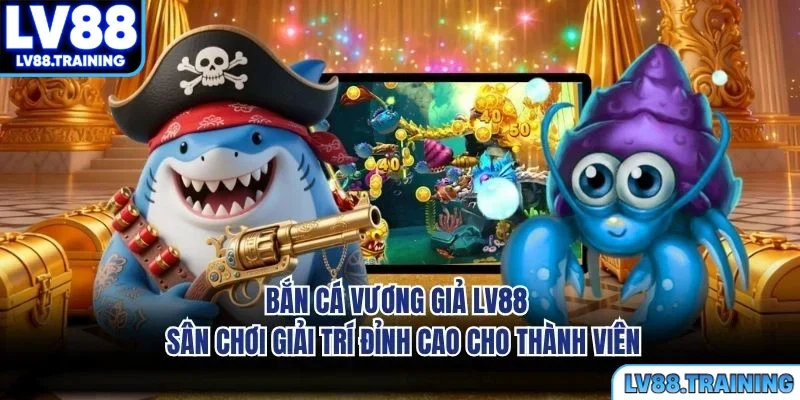 Bắn Cá Vương Giả LV88 - Sân Chơi Giải Trí Đỉnh Cao Cho Thành Viên