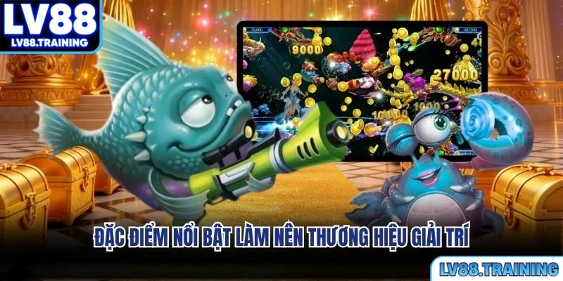 Đặc điểm nổi bật làm nên thương hiệu giải trí