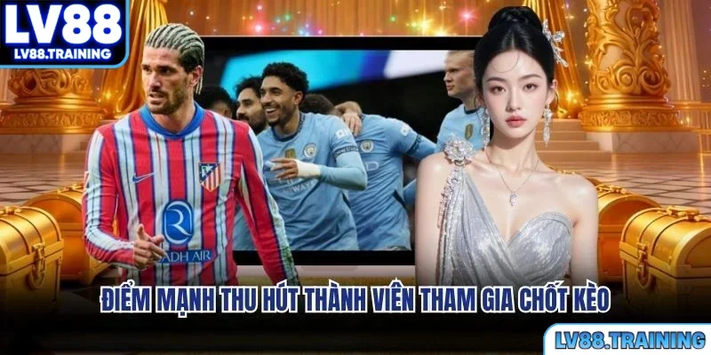 Điểm mạnh thu hút thành viên tham gia chốt kèo