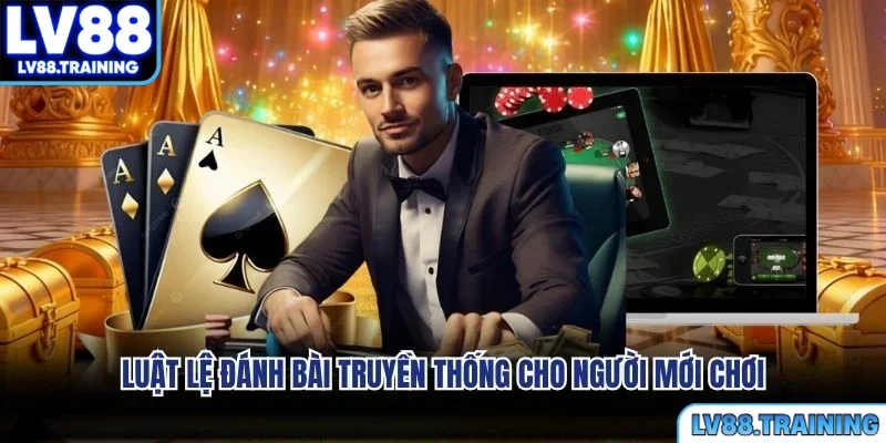 Luật lệ đánh bài truyền thống cho người mới chơi