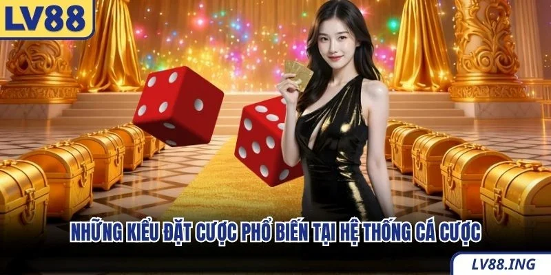 Những kiểu đặt cược phổ biến tại hệ thống cá cược
