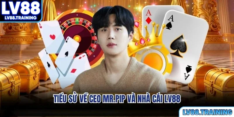 Tiểu sử về CEO Mr.Pip và nhà cái LV88