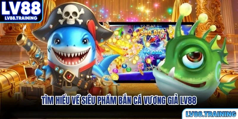 Tìm hiểu về siêu phẩm bắn cá vương giả LV88