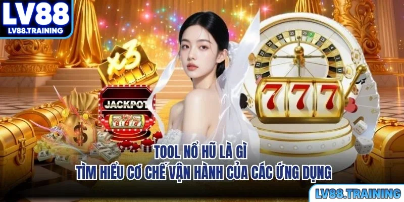 Tool Nổ Hũ Là Gì - Tìm Hiểu Cơ Chế Vận Hành Của Các Ứng Dụng
