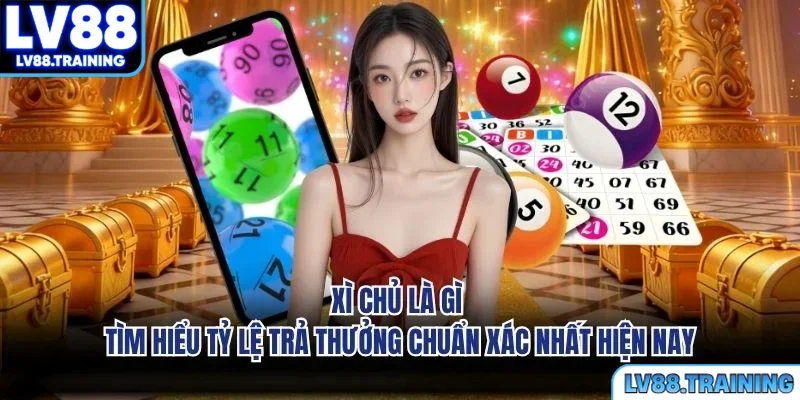Xì Chủ Là Gì - Tìm Hiểu Tỷ Lệ Trả Thưởng Chuẩn Xác Nhất Hiện Nay